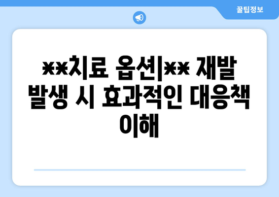 **치료 옵션|** 재발 발생 시 효과적인 대응책 이해