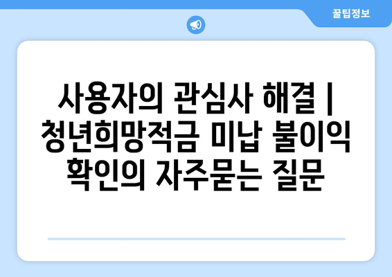 사용자의 관심사 해결 | 청년희망적금 미납 불이익 확인