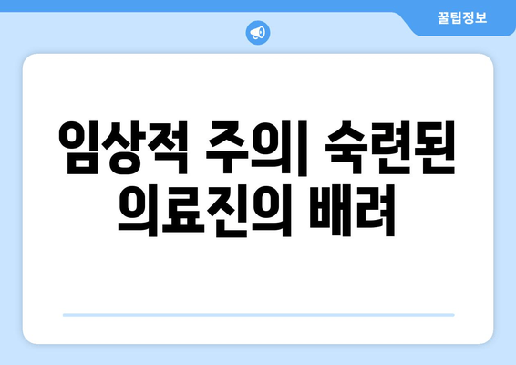 임상적 주의| 숙련된 의료진의 배려