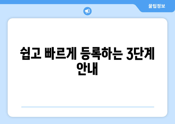 쉽고 빠르게 등록하는 3단계 안내