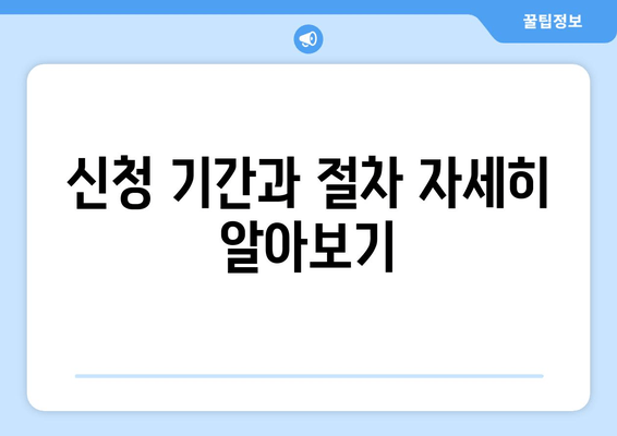 신청 기간과 절차 자세히 알아보기