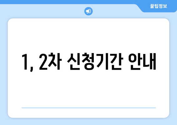 1, 2차 신청기간 안내