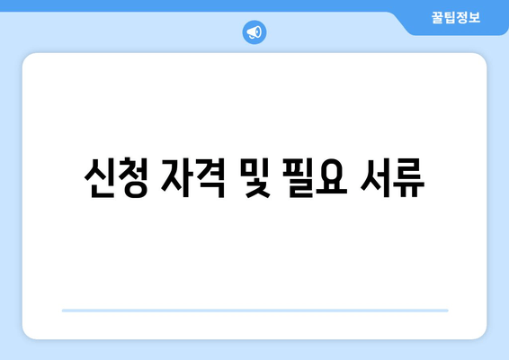 신청 자격 및 필요 서류