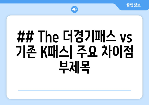 ## The 더경기패스 vs 기존 K패스| 주요 차이점 부제목