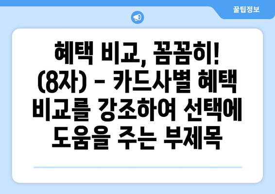 혜택 비교, 꼼꼼히! (8자) - 카드사별 혜택 비교를 강조하여 선택에 도움을 주는 부제목