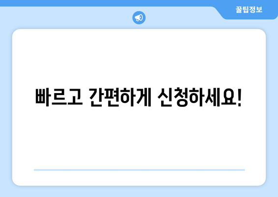 빠르고 간편하게 신청하세요!