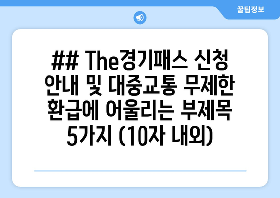 ## The경기패스 신청 안내 및 대중교통 무제한 환급에 어울리는 부제목 5가지 (10자 내외)