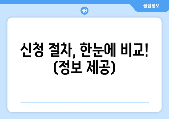 신청 절차, 한눈에 비교! (정보 제공)