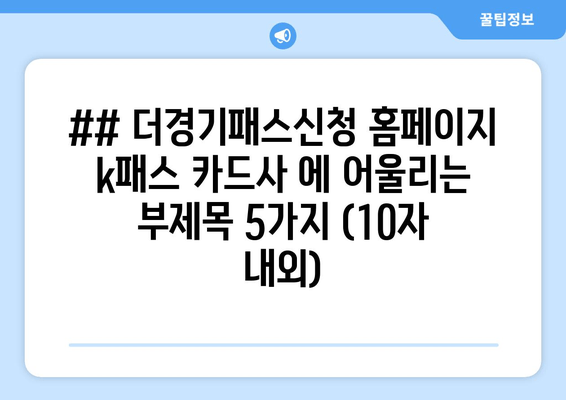 ## 더경기패스신청 홈페이지 k패스 카드사 에 어울리는 부제목 5가지 (10자 내외)