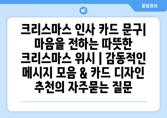 크리스마스 인사 카드 문구| 마음을 전하는 따뜻한 크리스마스 위시 | 감동적인 메시지 모음 & 카드 디자인 추천