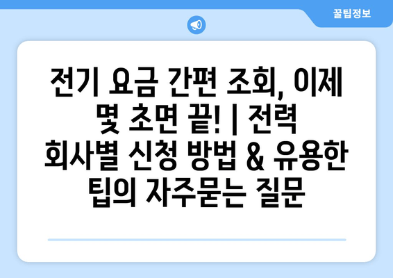 전기 요금 간편 조회, 이제 몇 초면 끝! | 전력 회사별 신청 방법 & 유용한 팁