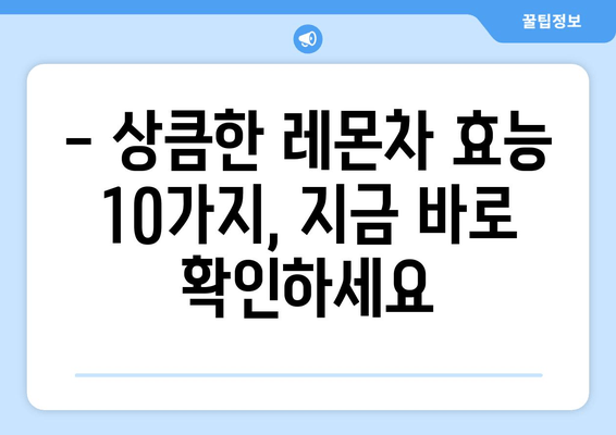 레몬차의 놀라운 효능 10가지| 건강과 미용을 위한 특별한 음료 | 레몬차 효능, 건강 레시피, 면역력 강화