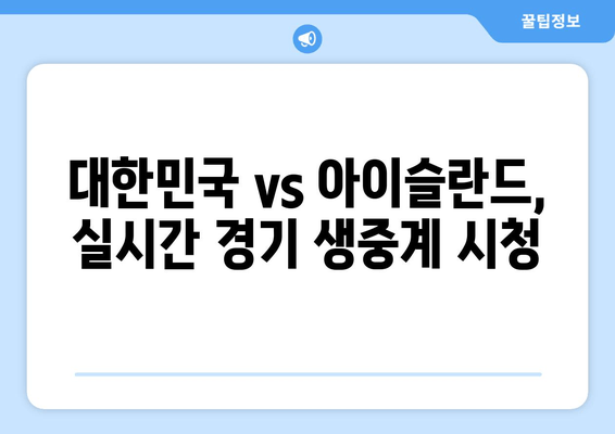 대한민국 vs 아이슬란드 국가대표전 생중계| 무료 실시간 시청 방법 | 실시간 스트리밍, 시청 링크, 경기 정보