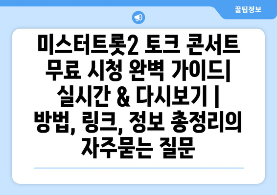 미스터트롯2 토크 콘서트 무료 시청 완벽 가이드| 실시간 & 다시보기 |  방법, 링크, 정보 총정리