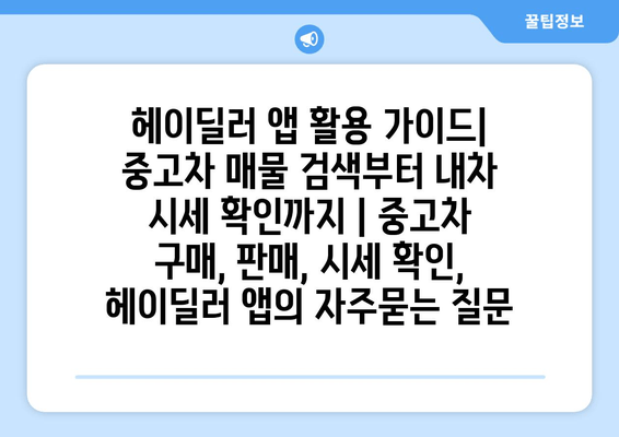 헤이딜러 앱 활용 가이드| 중고차 매물 검색부터 내차 시세 확인까지 | 중고차 구매, 판매, 시세 확인, 헤이딜러 앱