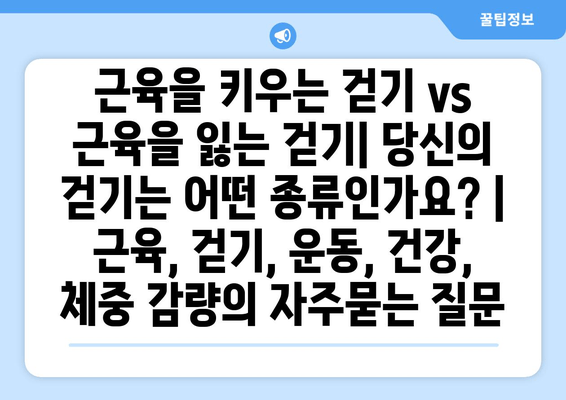 근육을 키우는 걷기 vs 근육을 잃는 걷기| 당신의 걷기는 어떤 종류인가요? | 근육, 걷기, 운동, 건강, 체중 감량