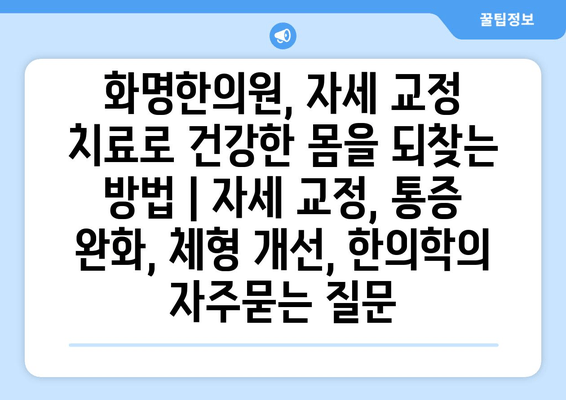 화명한의원, 자세 교정 치료로 건강한 몸을 되찾는 방법 | 자세 교정, 통증 완화, 체형 개선, 한의학