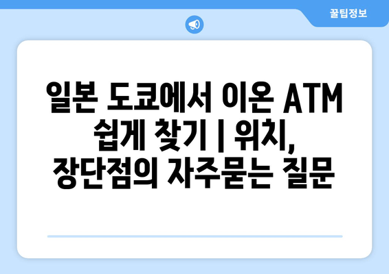 일본 도쿄에서 이온 ATM 쉽게 찾기 | 위치, 장단점