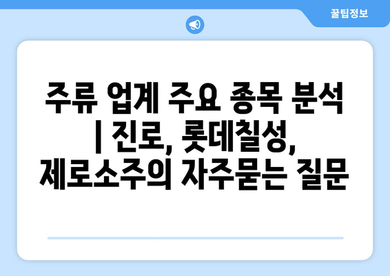 주류 업계 주요 종목 분석 | 진로, 롯데칠성, 제로소주