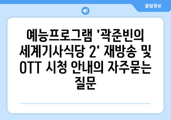 예능프로그램 '곽준빈의 세계기사식당 2' 재방송 및 OTT 시청 안내