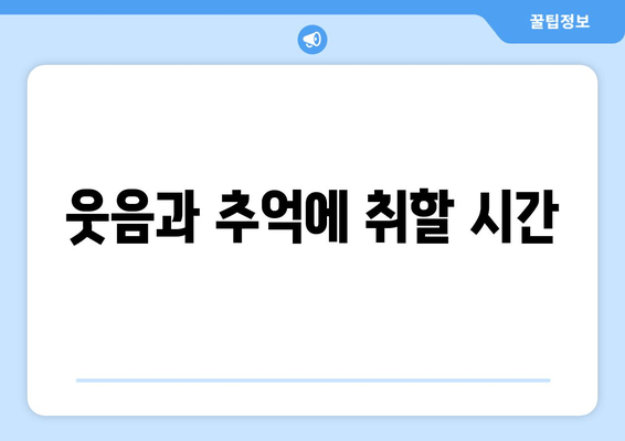 웃음과 추억에 취할 시간