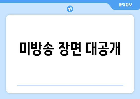 미방송 장면 대공개