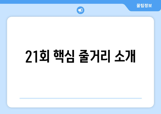 21회 핵심 줄거리 소개