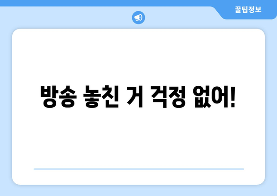 방송 놓친 거 걱정 없어!