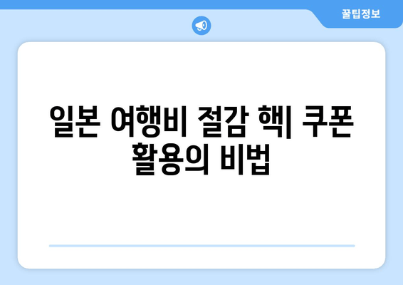 일본 여행비 절감 핵| 쿠폰 활용의 비법