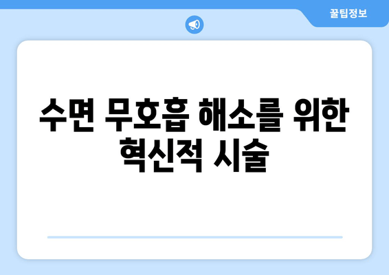 수면 무호흡 해소를 위한 혁신적 시술