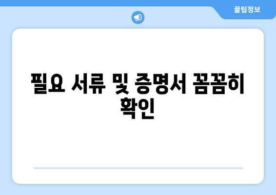 필요 서류 및 증명서 꼼꼼히 확인