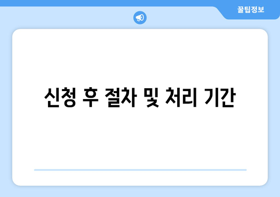 신청 후 절차 및 처리 기간