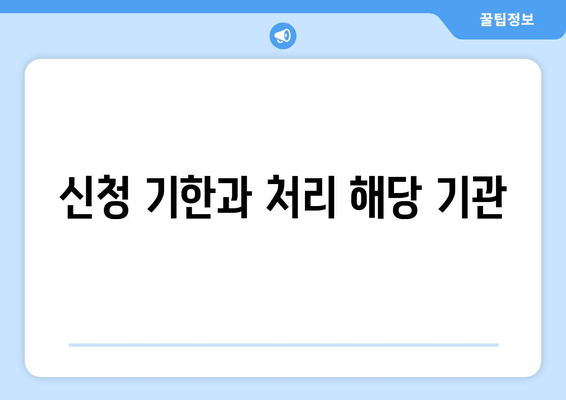 신청 기한과 처리 해당 기관