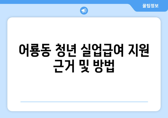 어룡동 청년 실업급여 지원 근거 및 방법