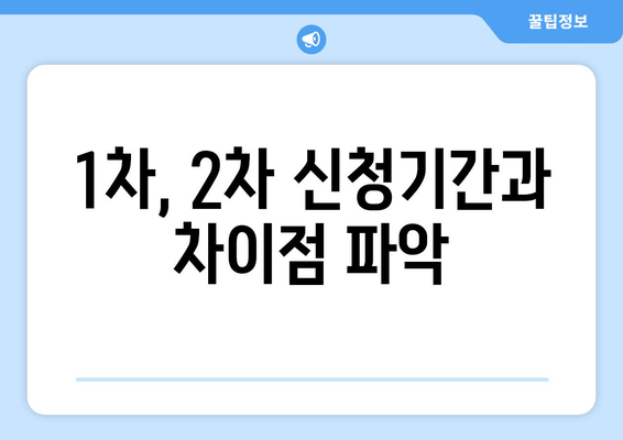 1차, 2차 신청기간과 차이점 파악