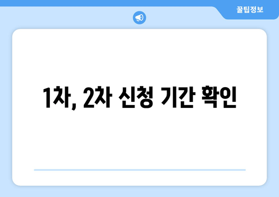 1차, 2차 신청 기간 확인