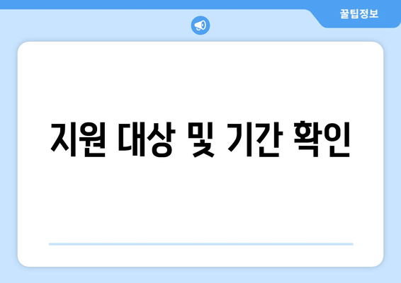 지원 대상 및 기간 확인