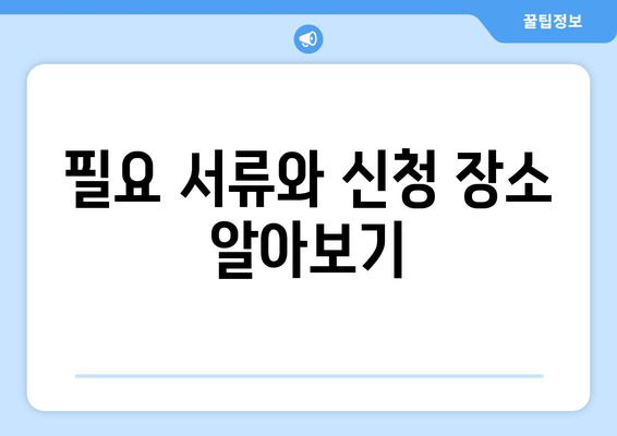 필요 서류와 신청 장소 알아보기