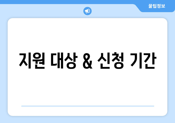 지원 대상 & 신청 기간