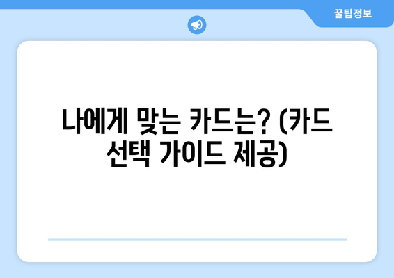 나에게 맞는 카드는? (카드 선택 가이드 제공)