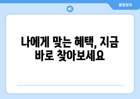 나에게 맞는 혜택, 지금 바로 찾아보세요