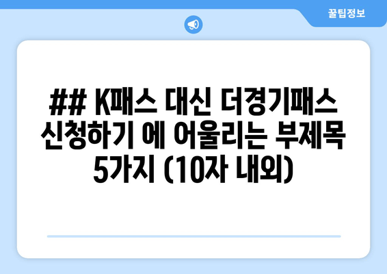 ## K패스 대신 더경기패스 신청하기 에 어울리는 부제목 5가지 (10자 내외)