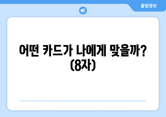 어떤 카드가 나에게 맞을까? (8자)