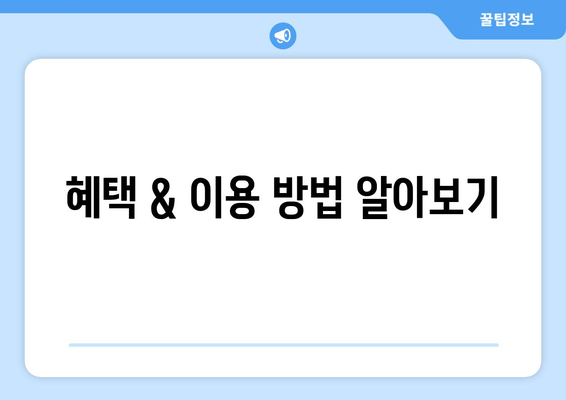 혜택 & 이용 방법 알아보기