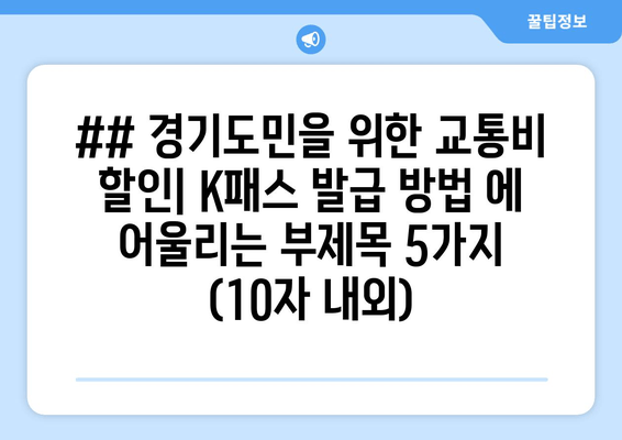 ## 경기도민을 위한 교통비 할인| K패스 발급 방법 에 어울리는 부제목 5가지 (10자 내외)