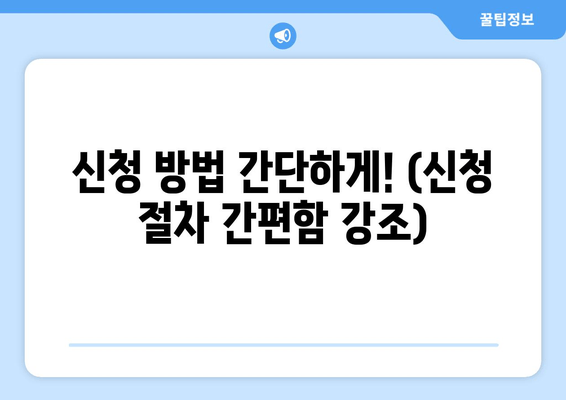 신청 방법 간단하게! (신청 절차 간편함 강조)