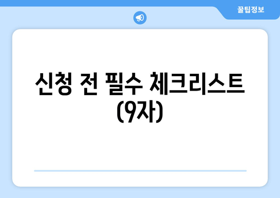 신청 전 필수 체크리스트 (9자)