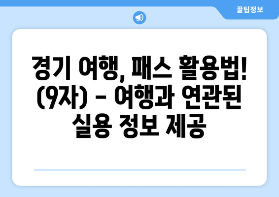 경기 여행, 패스 활용법! (9자) - 여행과 연관된 실용 정보 제공