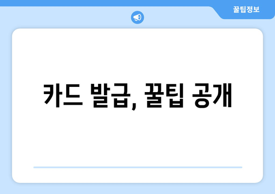 카드 발급, 꿀팁 공개