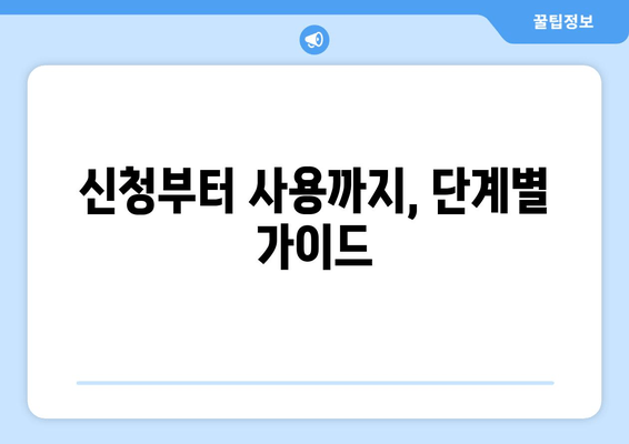 신청부터 사용까지, 단계별 가이드